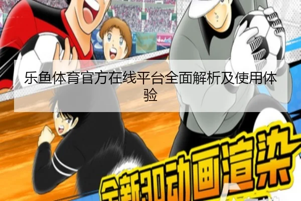 乐鱼体育官方在线平台全面解析及使用体验