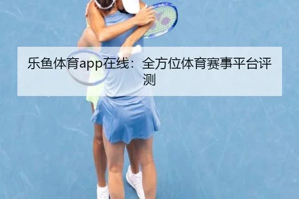 乐鱼体育app在线：全方位体育赛事平台评测