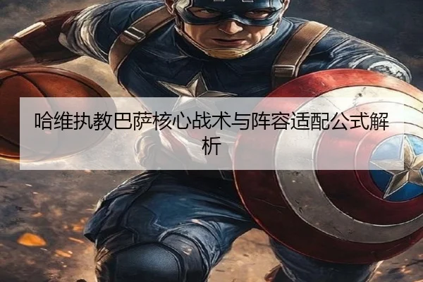 哈维执教巴萨核心战术与阵容适配公式解析