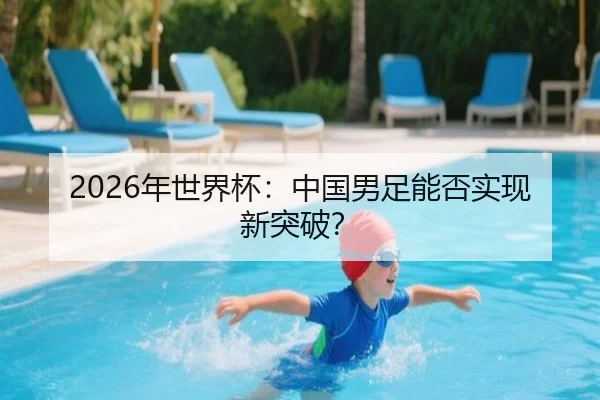 2026年世界杯：中国男足能否实现新突破？